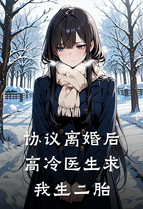 协议离婚后，高冷医生求我生二胎